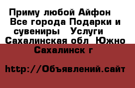 Приму любой Айфон  - Все города Подарки и сувениры » Услуги   . Сахалинская обл.,Южно-Сахалинск г.